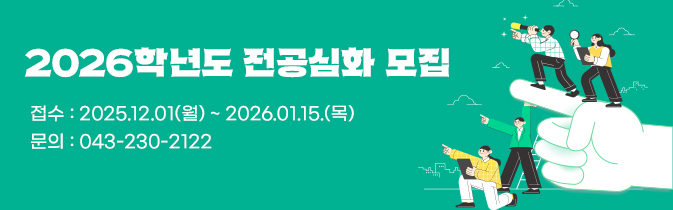 2026학년도 전공심화 모집
접수 : 2025.12.01(월) ~ 2026.01.15.(목)
문의 : 043-230-2122