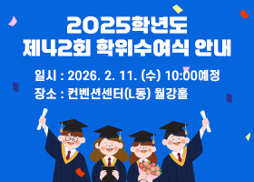 2025학년도 제42회 학위수여식 안내
일시 : 2026. 2. 11. (수) 10:00예정
장소 : 컨벤션센터(L동) 월강홀